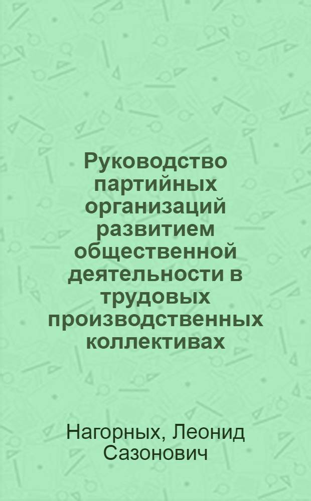 Руководство партийных организаций развитием общественной деятельности в трудовых производственных коллективах (1959-1965) : Автореф. дис. на соиск. учен. степени канд. ист. наук : (07.00.01)