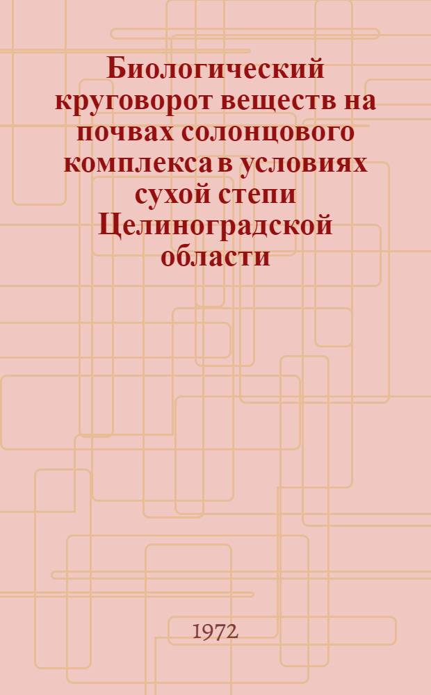 Биологический круговорот веществ на почвах солонцового комплекса в условиях сухой степи Целиноградской области : Автореф. дис. на соиск. учен. степени канд. с.-х. наук : (532)