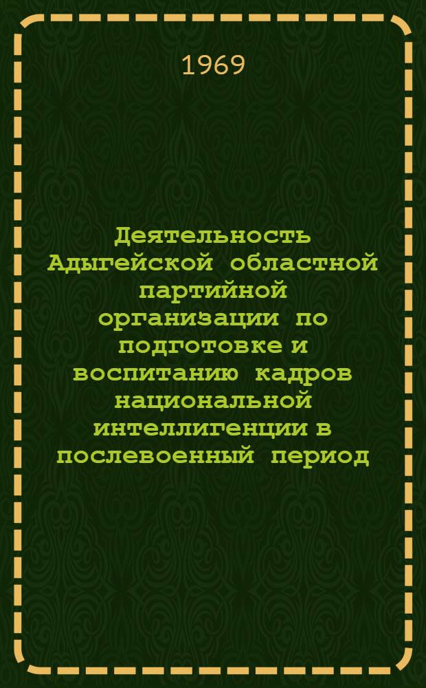 Деятельность Адыгейской областной партийной организации по подготовке и воспитанию кадров национальной интеллигенции в послевоенный период : Автореф. дис. на соискание учен. степени канд. ист. наук : (570)