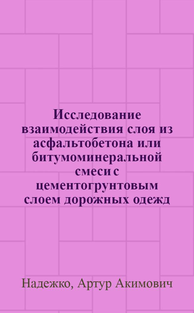 Исследование взаимодействия слоя из асфальтобетона или битумоминеральной смеси с цементогрунтовым слоем дорожных одежд : Автореф. дис. на соискание учен. степени канд. техн. наук : (440)