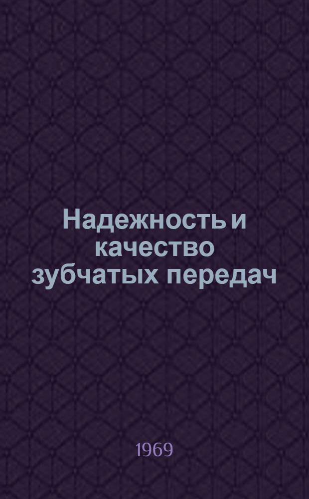 Надежность и качество зубчатых передач : (Материалы Всесоюз. науч.-техн. конференции "Проблемы качества и надежности зубчатых передач" 12-14 сент. 1967 г. Саратов и труды членов секции зубчатых и червячных передач Центр. правл. НТО Машпром
