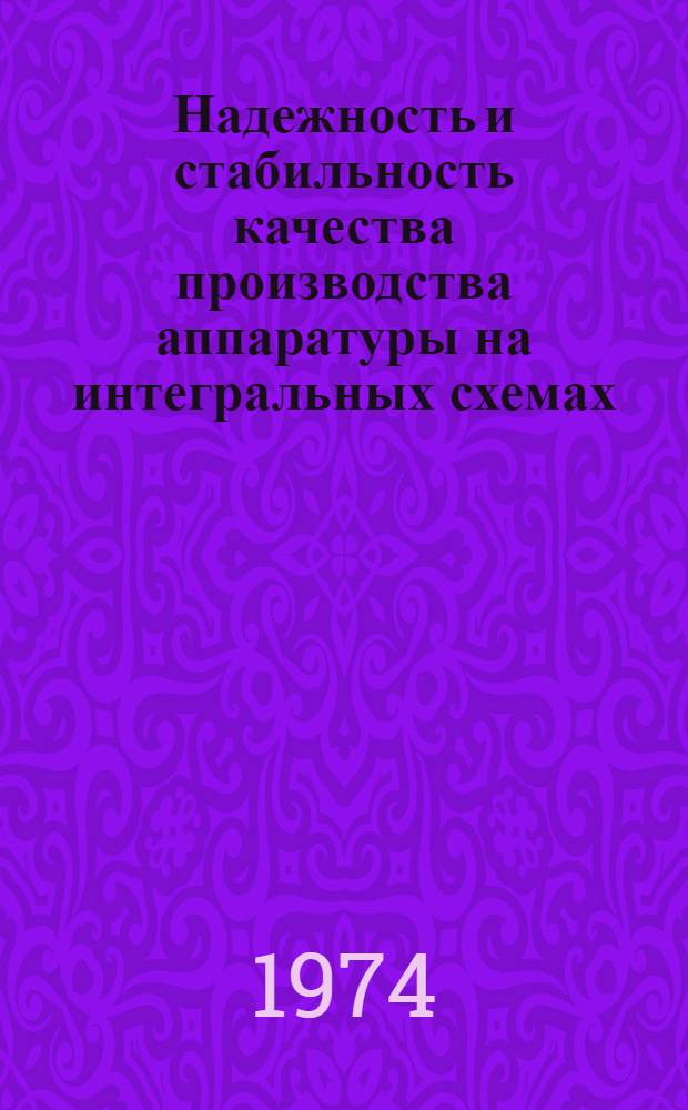 Надежность и стабильность качества производства аппаратуры на интегральных схемах : Всесоюзный науч.-техн. семинар