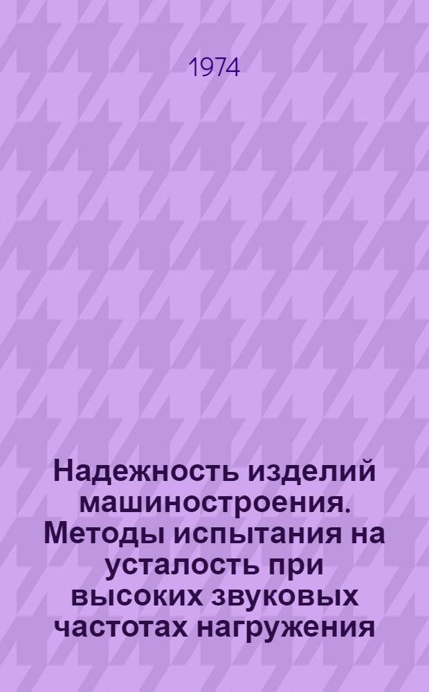 Надежность изделий машиностроения. Методы испытания на усталость при высоких звуковых частотах нагружения : Метод. указания : 1-я ред