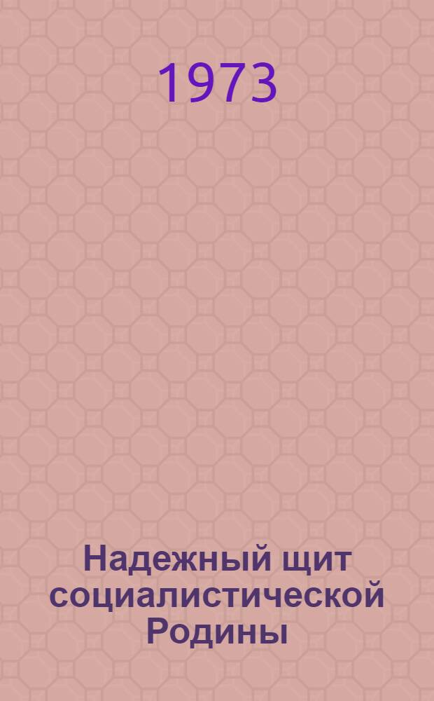 Надежный щит социалистической Родины : (Материалы для докл. и бесед о Дне Сов. Армии и Воен.-Мор. Флота)
