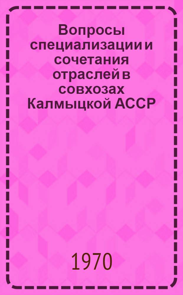 Вопросы специализации и сочетания отраслей в совхозах Калмыцкой АССР : Автореф. дис. на соискание учен. степени канд. экон. наук : (594)