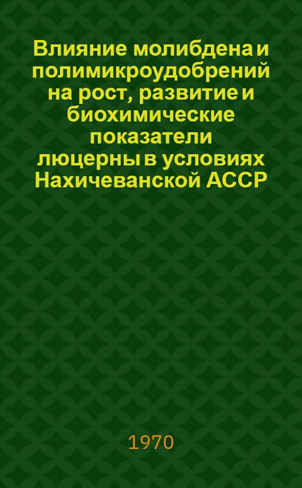 Влияние молибдена и полимикроудобрений на рост, развитие и биохимические показатели люцерны в условиях Нахичеванской АССР : Автореф. дис. на соискание учен. степени канд. биол. наук : (101)