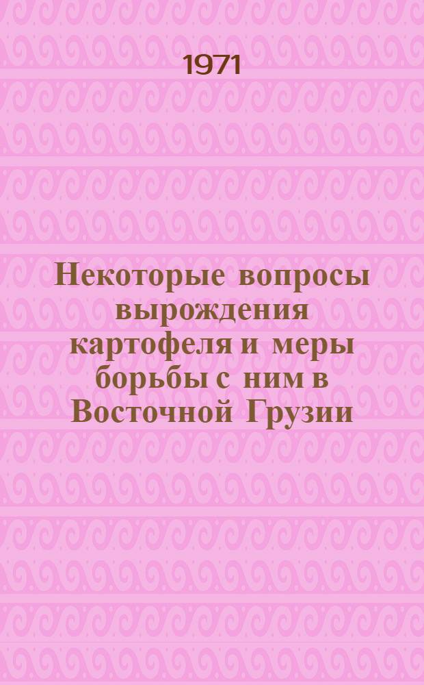 Некоторые вопросы вырождения картофеля и меры борьбы с ним в Восточной Грузии : Автореф. дис. на соискание учен. степени канд. с.-х. наук : (538)