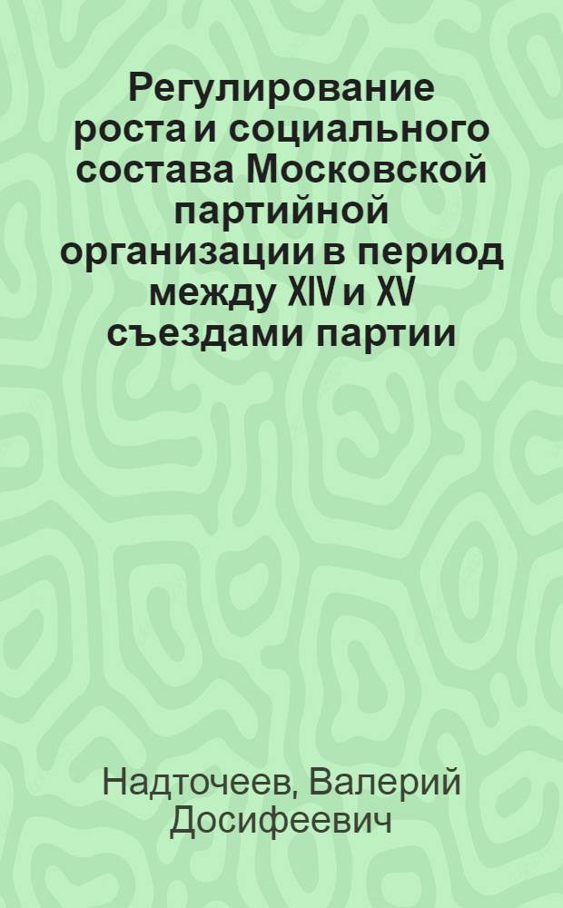 Регулирование роста и социального состава Московской партийной организации в период между XIV и XV съездами партии : Автореф. дис. на соиск. учен. степени канд. ист. наук : (001)