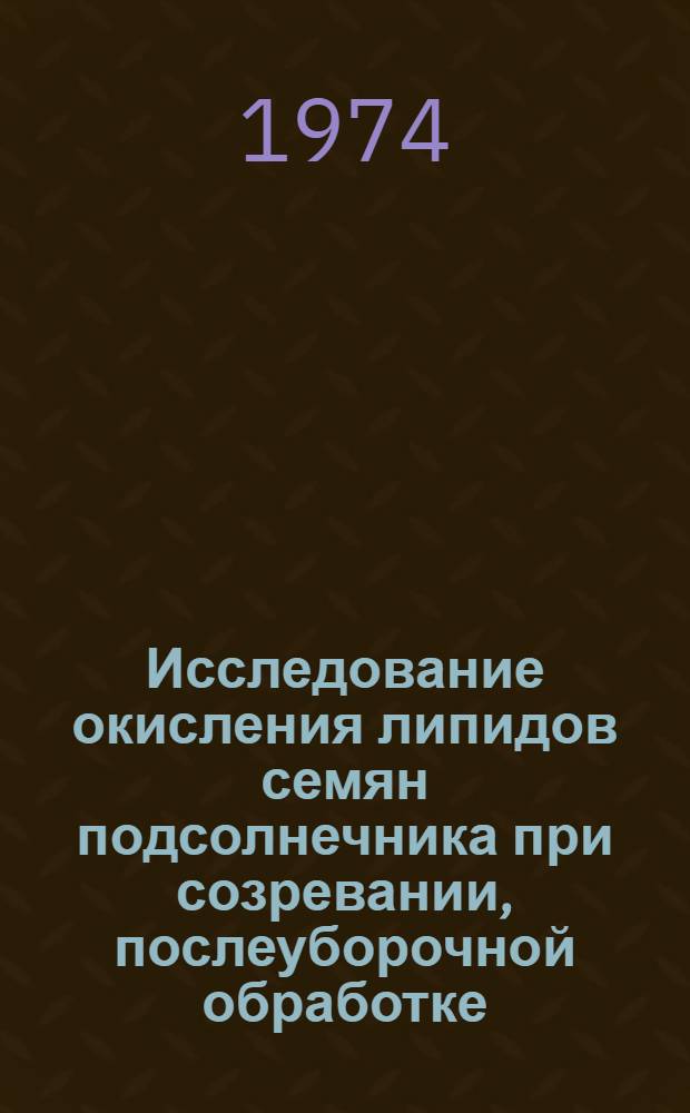 Исследование окисления липидов семян подсолнечника при созревании, послеуборочной обработке, хранении и технологической переработке и его влияние на качество получаемого масла : Автореф. дис. на соиск. учен. степени канд. техн. наук : (05.18.06)