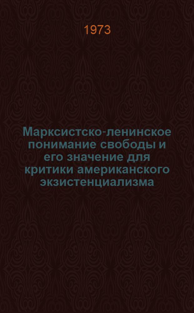Марксистско-ленинское понимание свободы и его значение для критики американского экзистенциализма : Автореф. дис. на соиск. учен. степени канд. филос. наук : (09.00.01)