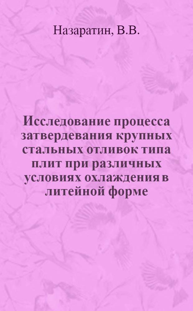 Исследование процесса затвердевания крупных стальных отливок типа плит при различных условиях охлаждения в литейной форме : Автореф. дис. на соискание учен. степени канд. техн. наук : (05.323)