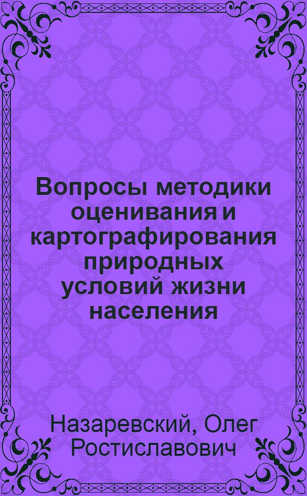 Вопросы методики оценивания и картографирования природных условий жизни населения : (С опытом составления синтет. оценочной карты СССР) : Автореф. дис. на соиск. учен. степени д-ра геогр. наук : (11.00.02)