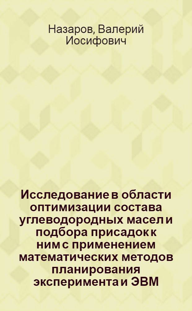 Исследование в области оптимизации состава углеводородных масел и подбора присадок к ним с применением математических методов планирования эксперимента и ЭВМ : Автореф. дис. на соискание учен. степени канд. техн. наук : (346)