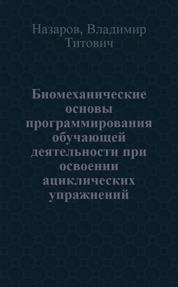 Биомеханические основы программирования обучающей деятельности при освоении ациклических упражнений : (На примере спорт. гимнастики) : Автореф. дис. на соиск. учен. степени д-ра пед. наук : (13.00.04)