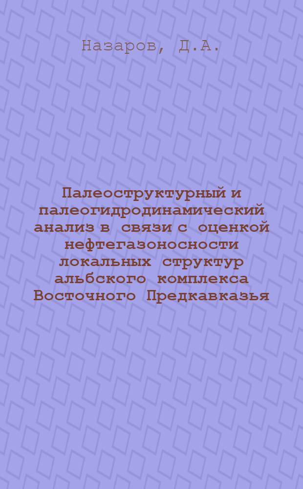 Палеоструктурный и палеогидродинамический анализ в связи с оценкой нефтегазоносности локальных структур альбского комплекса Восточного Предкавказья : Автореф. дис. на соискание учен. степени канд. геол.-минерал. наук : (136)