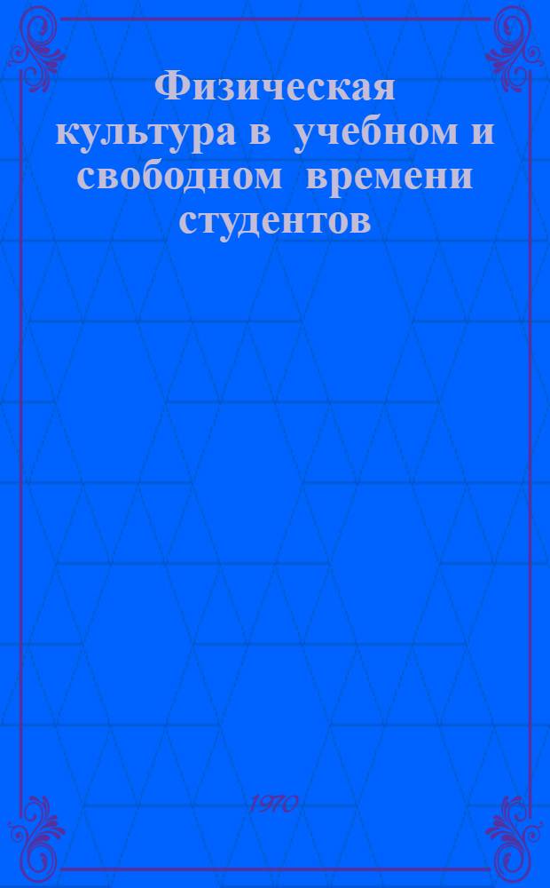 Физическая культура в учебном и свободном времени студентов : (Социально-пед. исследование) : Автореф. дис. на соискание учен. степени канд. пед. наук : (13.734)