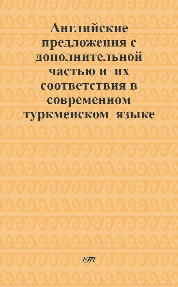 Английские предложения с дополнительной частью и их соответствия в современном туркменском языке : (Сопоставит. исследование) : Автореф. дис. на соискание учен. степени канд. филол. наук : (663)