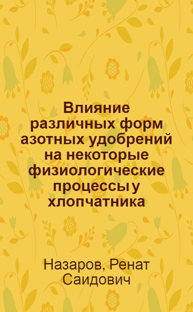 Влияние различных форм азотных удобрений на некоторые физиологические процессы у хлопчатника : Автореф. дис. на соискание учен. степени канд. биол. наук : (0.3.101)