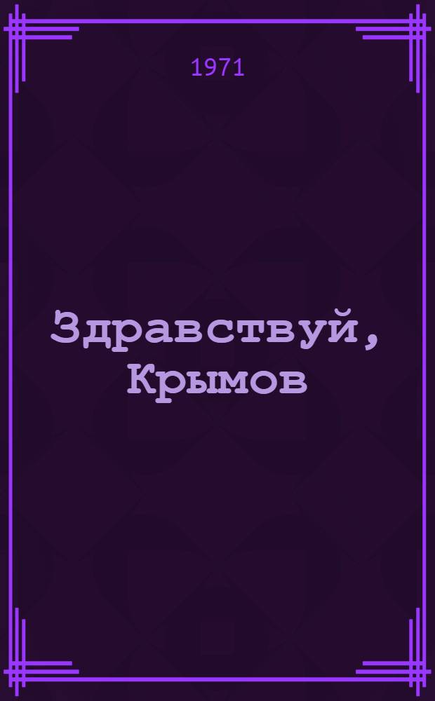 Здравствуй, Крымов : Пьеса в 3 д. : Сцен. вариант Гос. акад. театра им. Евг. Вахтангова