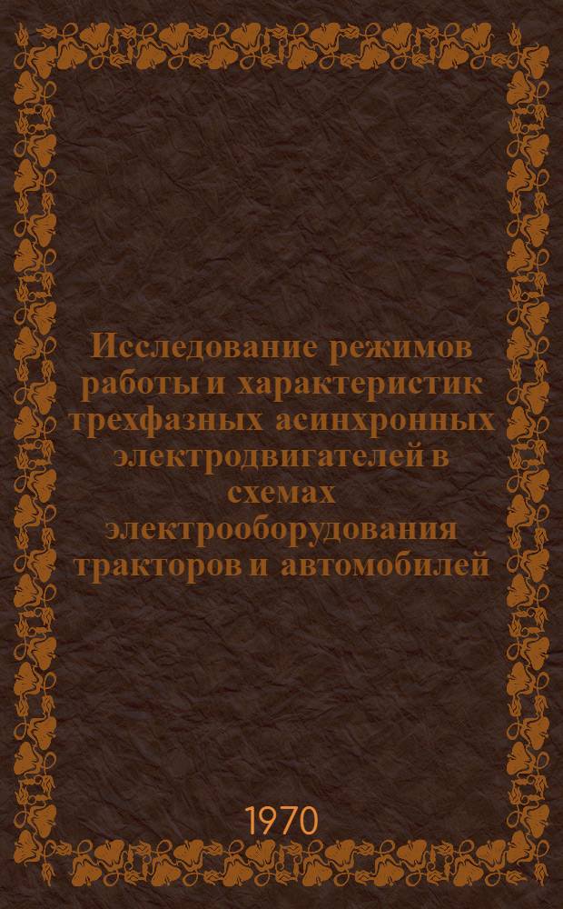 Исследование режимов работы и характеристик трехфазных асинхронных электродвигателей в схемах электрооборудования тракторов и автомобилей : Автореф. дис. на соискание учен. степени канд. техн. наук : (232)