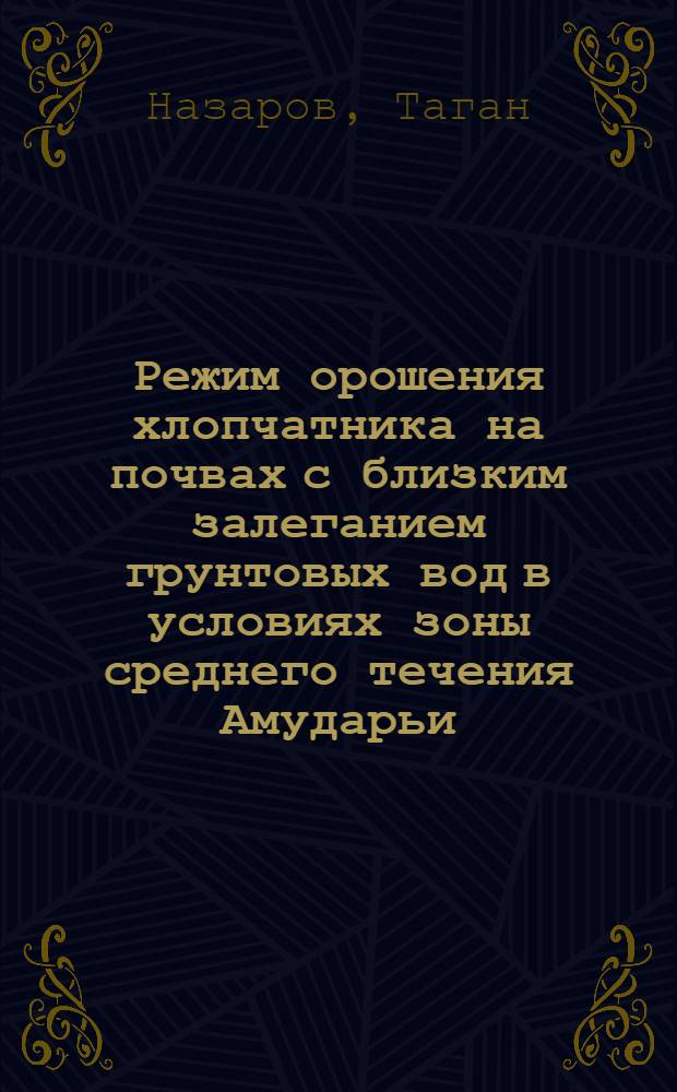 Режим орошения хлопчатника на почвах с близким залеганием грунтовых вод в условиях зоны среднего течения Амударьи : Автореф. дис. на соиск. учен. степени канд. с.-х. наук : (06.01.02)