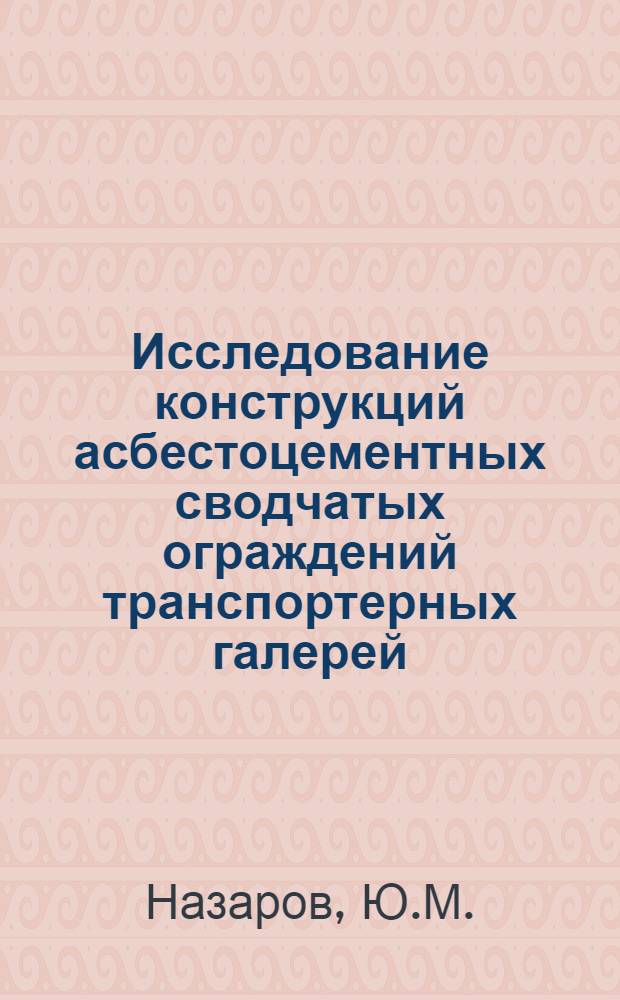 Исследование конструкций асбестоцементных сводчатых ограждений транспортерных галерей : (По опыту пром. строительства в Донбассе) : Автореф. дис. на соискание учен. степени канд. техн. наук : (480)