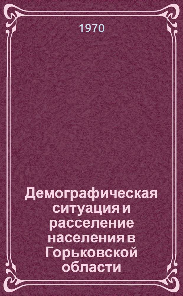 Демографическая ситуация и расселение населения в Горьковской области : Автореф. дис. на соискание учен. степени канд. экон. наук