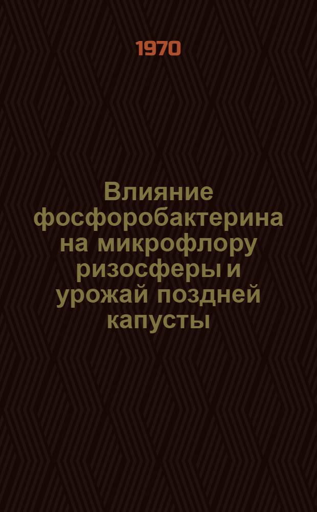 Влияние фосфоробактерина на микрофлору ризосферы и урожай поздней капусты : Автореф. дис. на соискание учен. степени канд. биол. наук : (03.096)