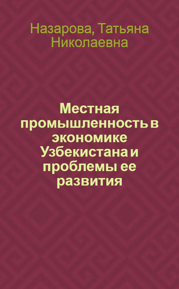 Местная промышленность в экономике Узбекистана и проблемы ее развития : Автореф. дис. на соиск. учен. степени канд. экон. наук : (08.00.05)