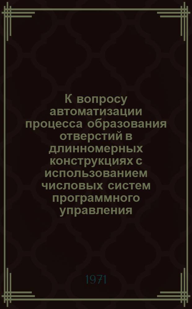 К вопросу автоматизации процесса образования отверстий в длинномерных конструкциях с использованием числовых систем программного управления : Автореф. дис. на соискание учен. степени канд. техн. наук : (213)