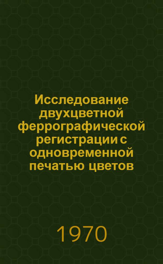 Исследование двухцветной феррографической регистрации с одновременной печатью цветов : Автореф. дис. на соискание учен. степени канд. техн. наук : (05.253)