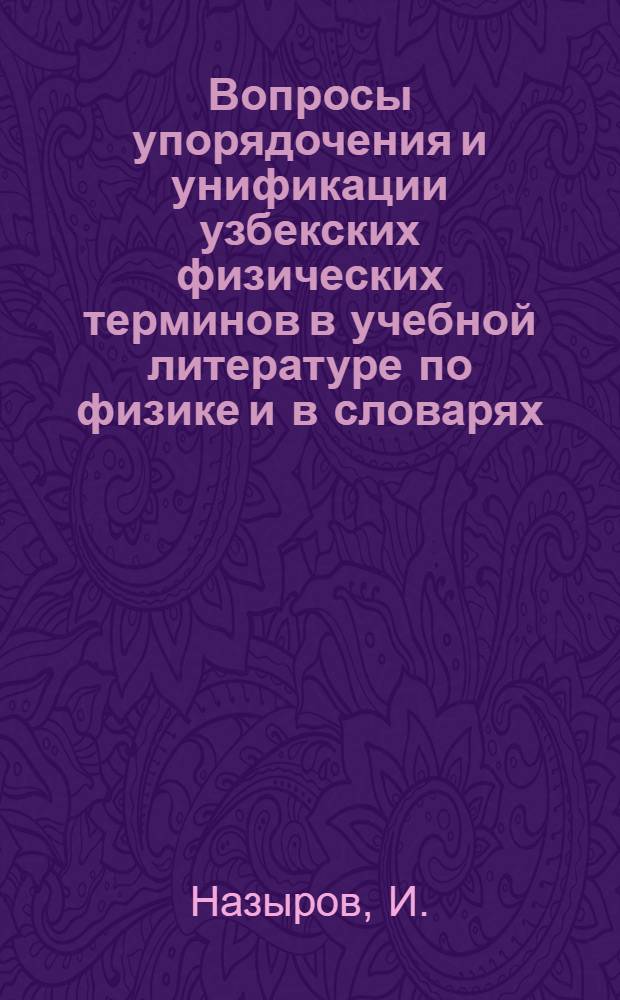 Вопросы упорядочения и унификации узбекских физических терминов в учебной литературе по физике и в словарях : Автореф. дис. на соискание учен. степени канд. пед. наук