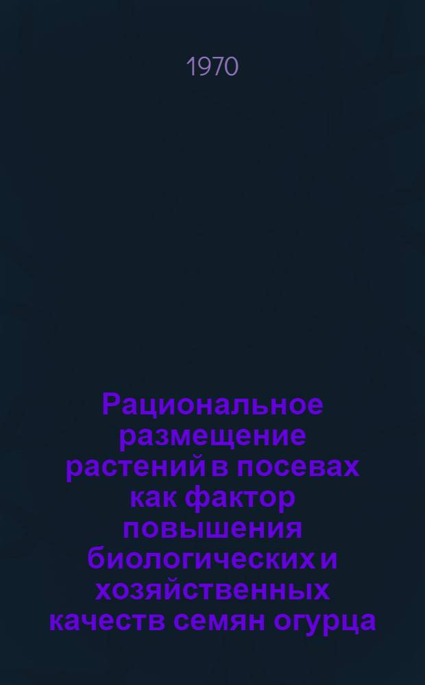 Рациональное размещение растений в посевах как фактор повышения биологических и хозяйственных качеств семян огурца : Автореф. дис. на соискание учен. степени канд. с.-х. наук : (06.538)