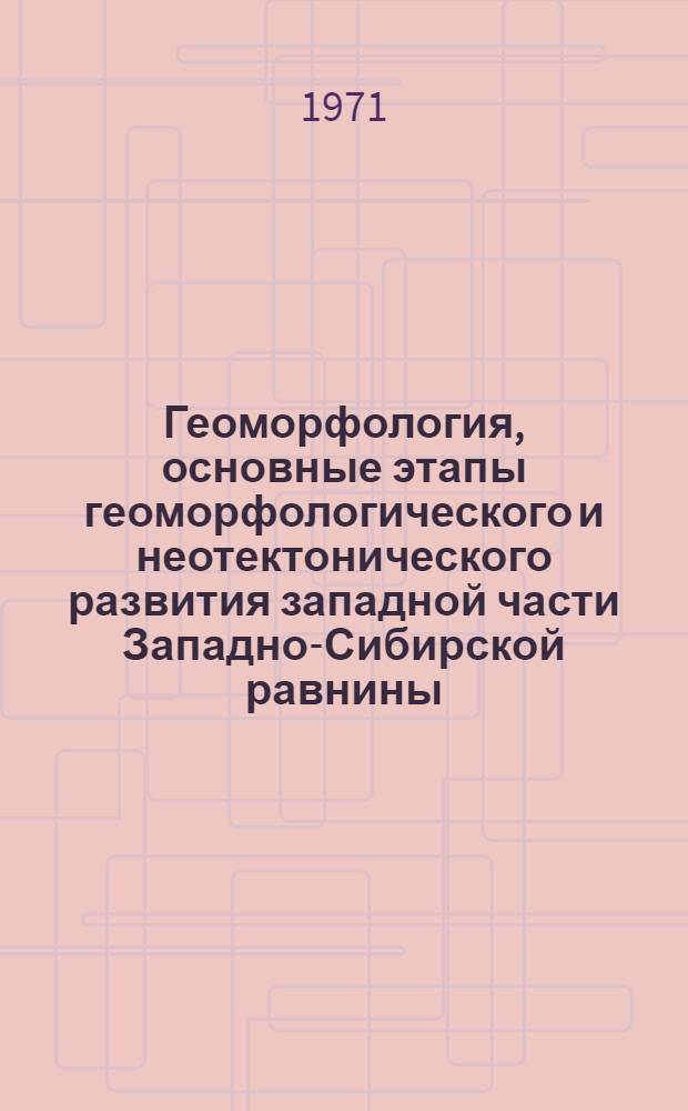 Геоморфология, основные этапы геоморфологического и неотектонического развития западной части Западно-Сибирской равнины : Автореф. дис. на соискание учен. степени канд. геогр. наук : (693)