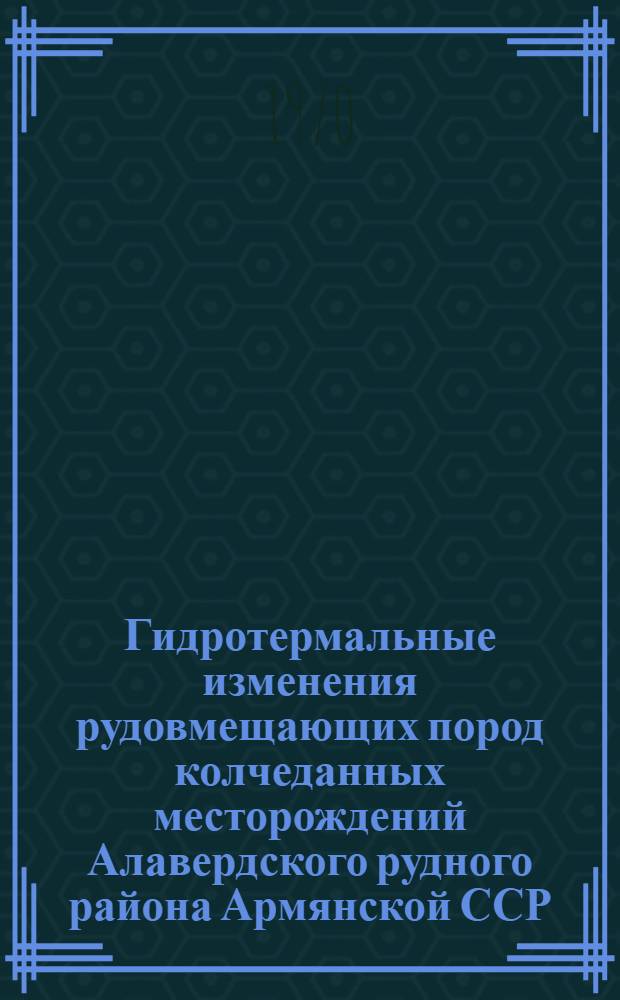 Гидротермальные изменения рудовмещающих пород колчеданных месторождений Алавердского рудного района Армянской ССР : Автореф. дис. на соискание учен. степени канд. геол.-минерал. наук : (04.127)