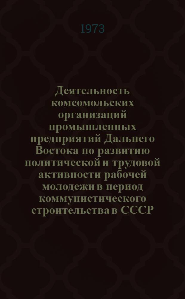 Деятельность комсомольских организаций промышленных предприятий Дальнего Востока по развитию политической и трудовой активности рабочей молодежи в период коммунистического строительства в СССР (1959-1965 гг.) : (На материалах Примор. и Хабар. краев) : Автореф. дис. на соиск. учен. степени канд. ист. наук : (07.00.01)