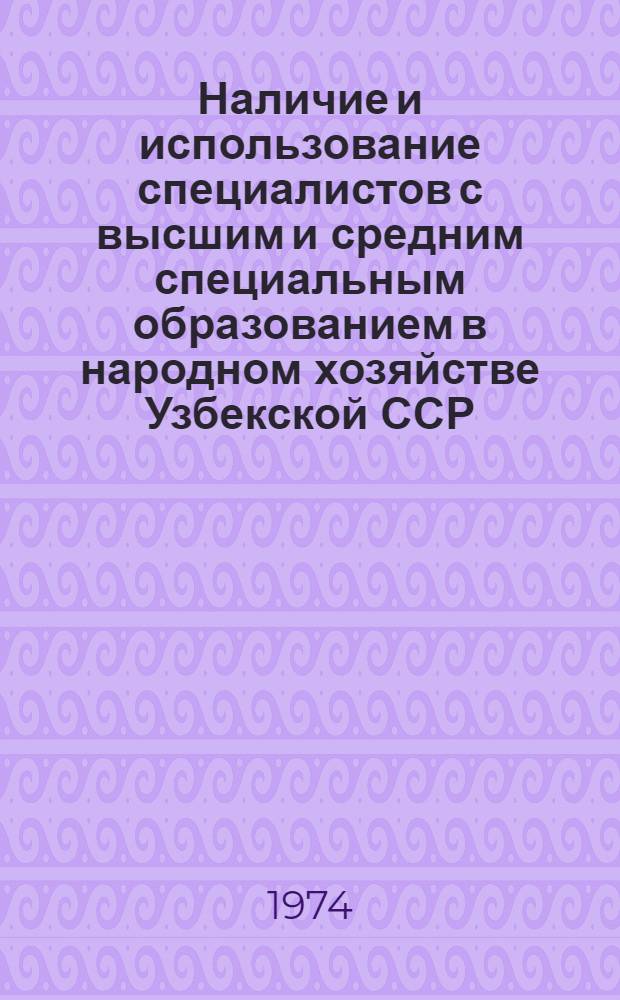 Наличие и использование специалистов с высшим и средним специальным образованием в народном хозяйстве Узбекской ССР, в министерствах и ведомствах в 1973 году : Стат. сборник