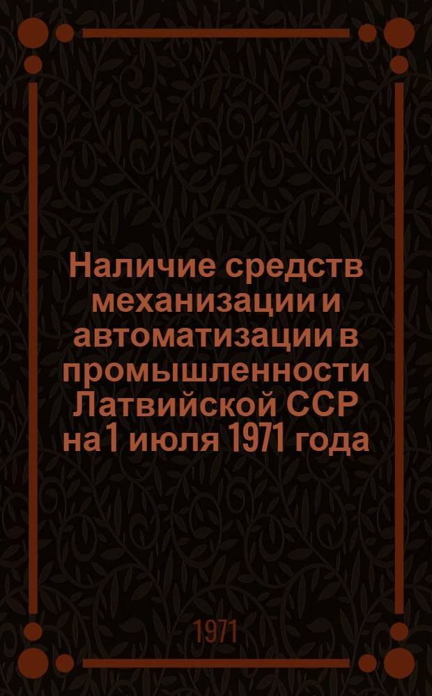 Наличие средств механизации и автоматизации в промышленности Латвийской ССР на 1 июля 1971 года : (По данным единоврем. учета) : Стат. сборник