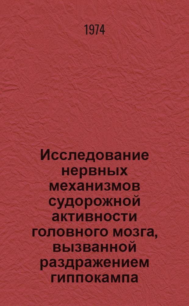 Исследование нервных механизмов судорожной активности головного мозга, вызванной раздражением гиппокампа : Автореф. дис. на соиск. учен. степени биол. наук : (03.102)