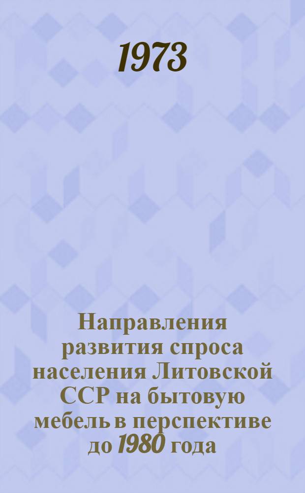 Направления развития спроса населения Литовской ССР на бытовую мебель в перспективе до 1980 года : Отчет по теме 72018738