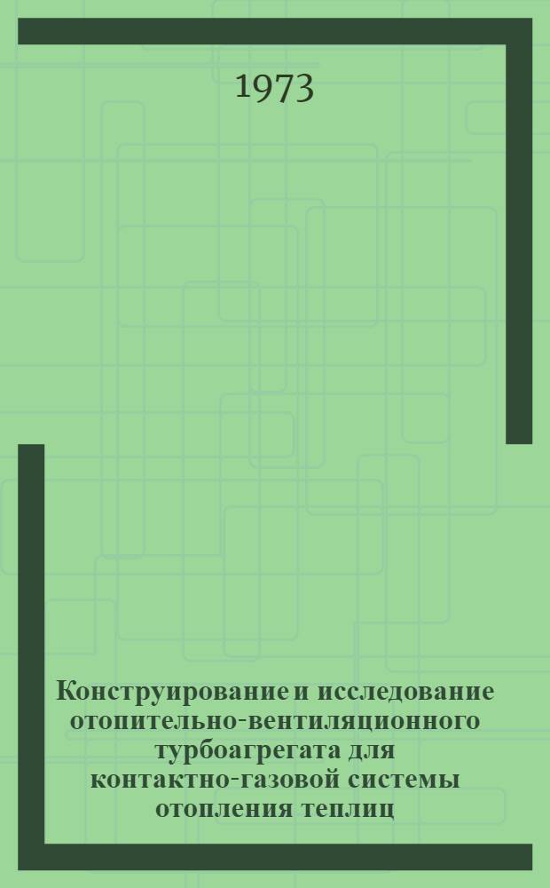 Конструирование и исследование отопительно-вентиляционного турбоагрегата для контактно-газовой системы отопления теплиц : Автореф. дис. на соиск. учен. степени канд. техн. наук : (05.23.03)