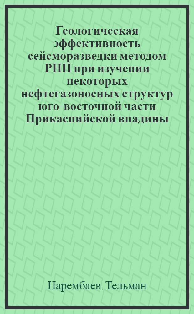 Геологическая эффективность сейсморазведки методом РНП при изучении некоторых нефтегазоносных структур юго-восточной части Прикаспийской впадины : Автореф. дис. на соиск. учен. степени канд. геол.-минерал. наук : (131)