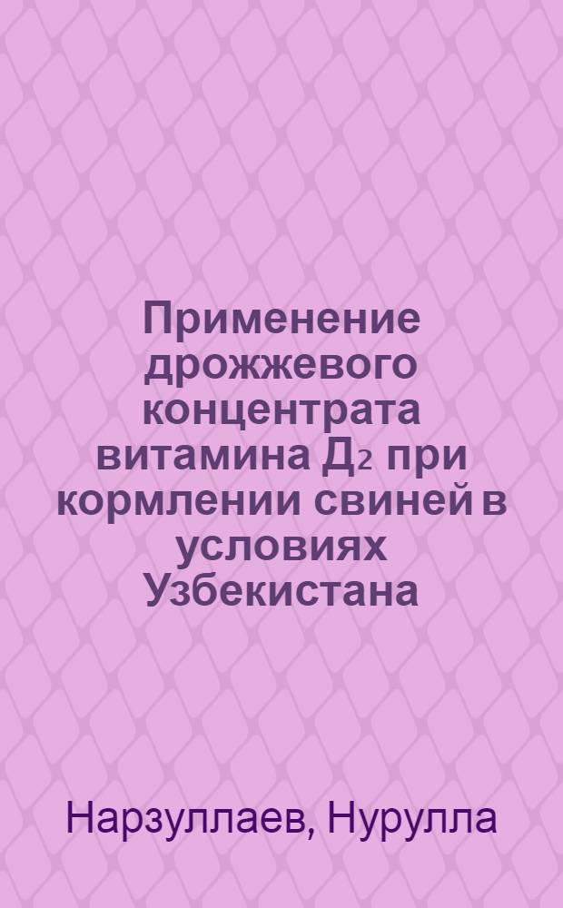 Применение дрожжевого концентрата витамина Д₂ при кормлении свиней в условиях Узбекистана : Автореф. дис. на соискание учен. степени канд. с.-х. наук : (06.551)
