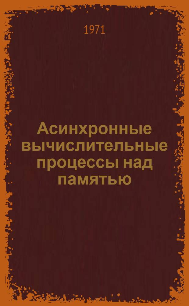 Асинхронные вычислительные процессы над памятью : Автореф. дис. на соискание учен. степени канд. физ.-мат. наук : (007)