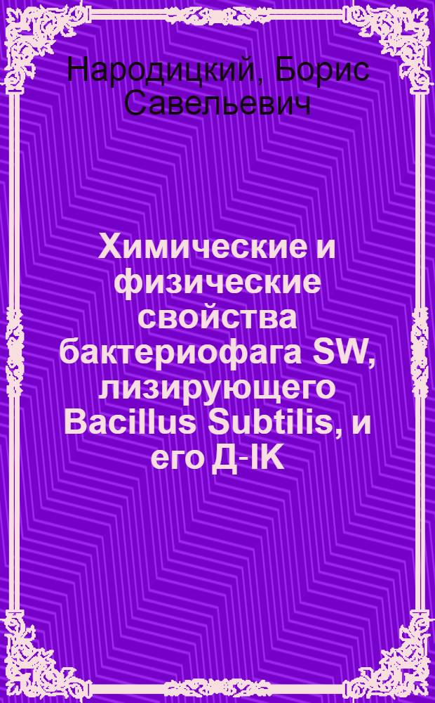 Химические и физические свойства бактериофага SW, лизирующего Bacillus Subtilis, и его Д-IK : Автореф. дис. на соискание учен. степени канд. биол. наук