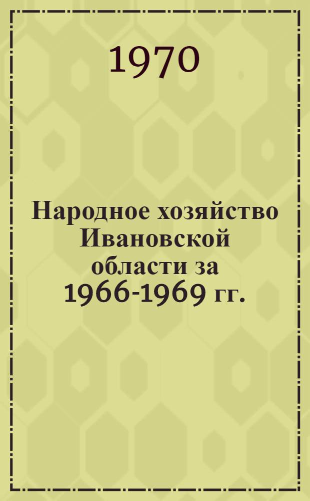 [Народное хозяйство Ивановской области за 1966-1969 гг.] : Доп. к стат. сборнику