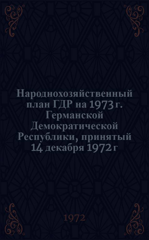 Народнохозяйственный план ГДР на 1973 г. Германской Демократической Республики, принятый 14 декабря 1972 г. : Германской Демократической Республики, принятый 14 декабря 1972 г. Закон Народной палаты