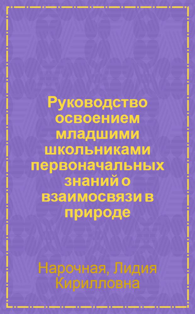 Руководство освоением младшими школьниками первоначальных знаний о взаимосвязи в природе : Автореф. дис. на соискание учен. степени канд. пед. наук : (13.730)