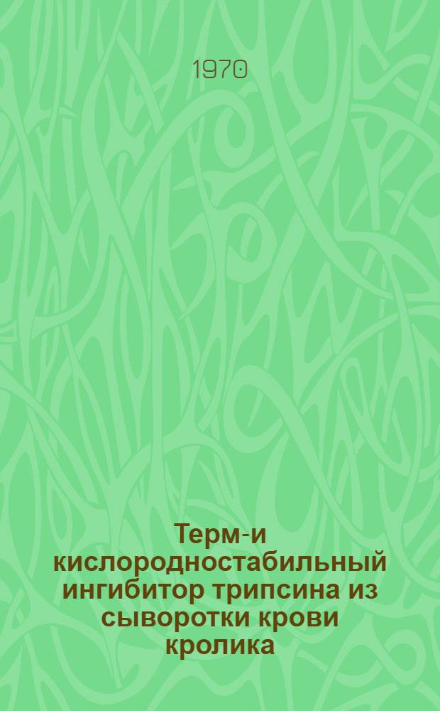 Термо- и кислородностабильный ингибитор трипсина из сыворотки крови кролика: выделение, очистка и свойства : Автореф. дис. на соискание учен. степени канд. биол. наук : (03.093)