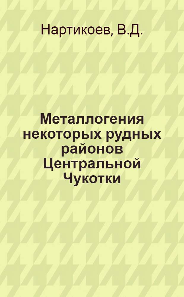 Металлогения некоторых рудных районов Центральной Чукотки : Автореф. дис. на соискание учен. степени канд. геол.-минерал. наук : (130)